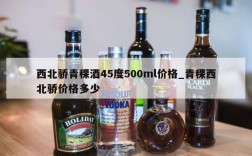 西北骄青稞酒45度500ml价格_青稞西北骄价格多少