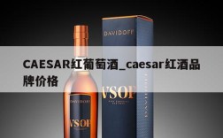 CAESAR红葡萄酒_caesar红酒品牌价格