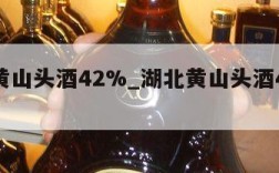 湖北黄山头酒42%_湖北黄山头酒46度1913