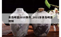 青岛啤酒2018事件_2021年青岛啤酒视频
