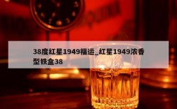 38度红星1949福运_红星1949浓香型铁盒38